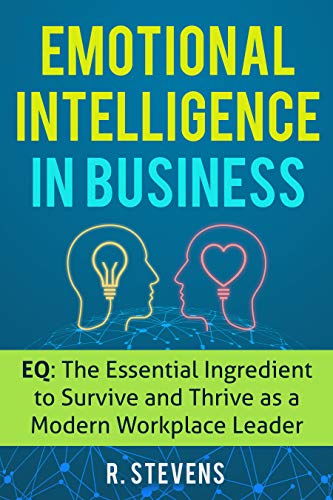 Emotional Intelligence in Business: EQ: The Essential Ingredient to Survive and Thrive as a Modern Workplace Leader  - Epub + Converted Pdf